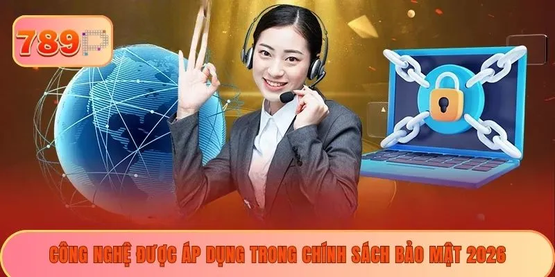 Công nghệ được áp dụng trong chính sách bảo mật 2026